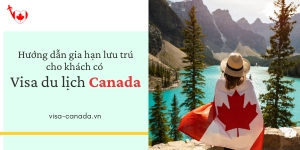 Hướng dẫn gia hạn lưu trú cho khách có visa du lịch Canada