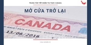 Trung Tâm Tiếp Nhận Thị Thực Canada Mở Cửa Trở Lại