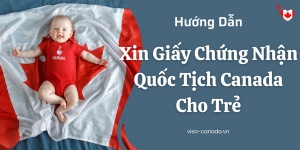Hướng Dẫn Xin Giấy Chứng Nhận Quốc Tịch Canada Cho Trẻ